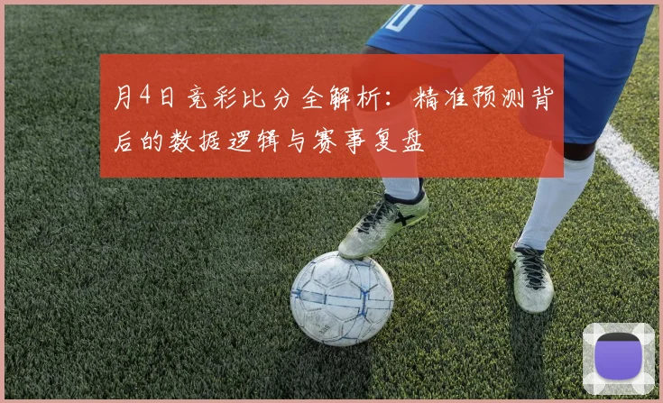 月4日竞彩比分全解析:精准预测背后的数据逻辑与赛事复盘
