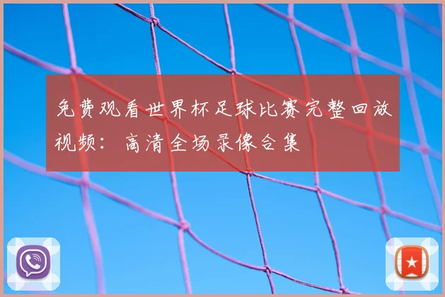 免费观看世界杯足球比赛完整回放视频：高清全场录像合集