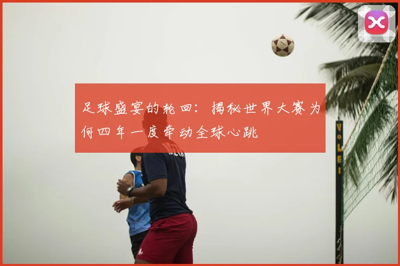 足球盛宴的轮回：揭秘世界大赛为何四年一度牵动全球心跳