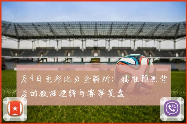 月4日竞彩比分全解析：精准预测背后的数据逻辑与赛事复盘