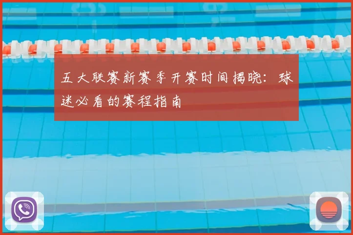 五大联赛新赛季开赛时间揭晓：球迷必看的赛程指南