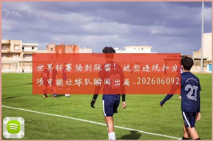 世界杯赛场别踩雷!这些违规扣分项可能让球队瞬间出局_20260609201330