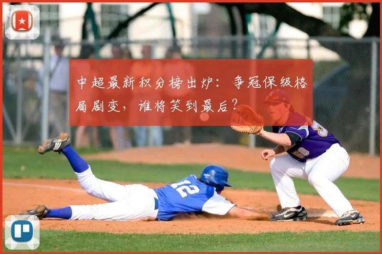 中超最新积分榜出炉:争冠保级格局剧变,谁将笑到最后?