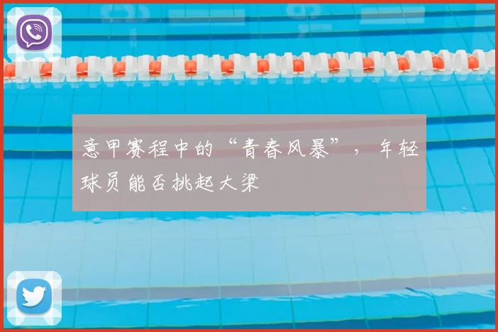 意甲赛程中的“青春风暴”，年轻球员能否挑起大梁