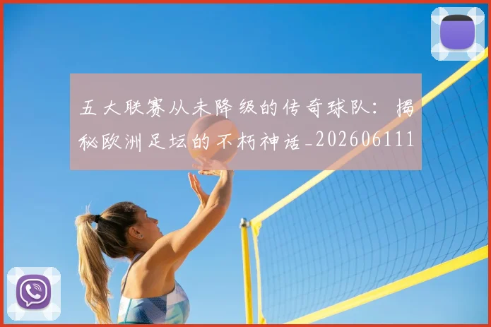五大联赛从未降级的传奇球队：揭秘欧洲足坛的不朽神话_20260611141013