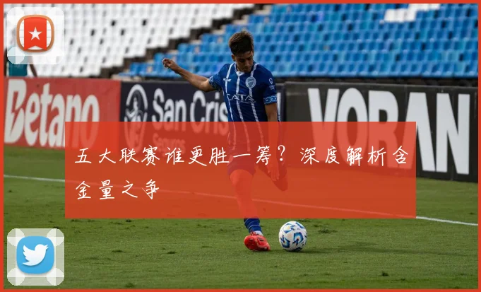 五大联赛谁更胜一筹?深度解析含金量之争