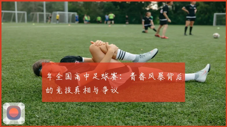 年全国高中足球赛:青春风暴背后的竞技真相与争议